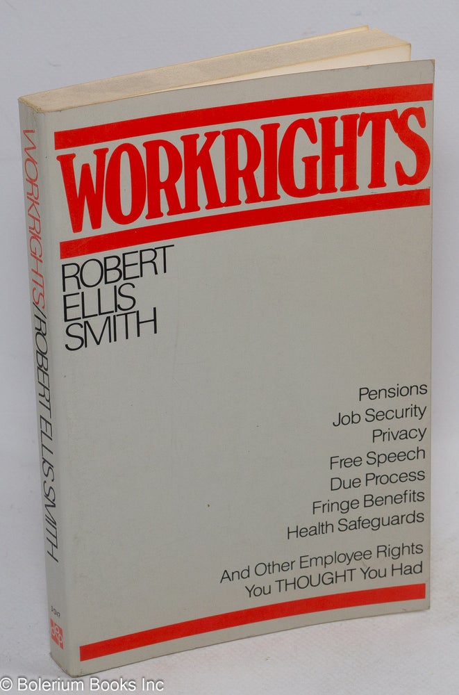 Cat.No: 173680 Workrights: Pensions, job security, privacy, free speech, due process, fringe benefits, health safeguards and other employee rights you thought you had. Robert Ellis Smith.