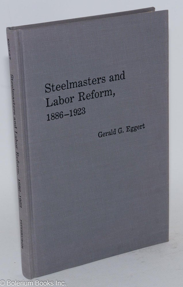 Cat.No: 17380 Steelmasters and labor reform, 1886-1923. Gerald G. Eggert.