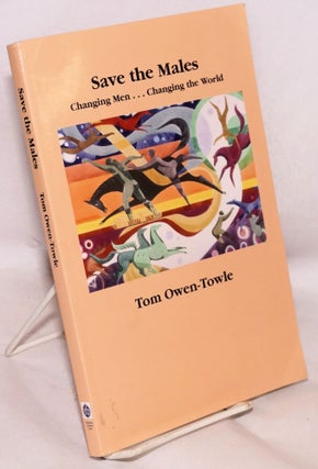 Cat.No: 173867 Save the males; changing men ... changing the world. Tom Owen-Towle