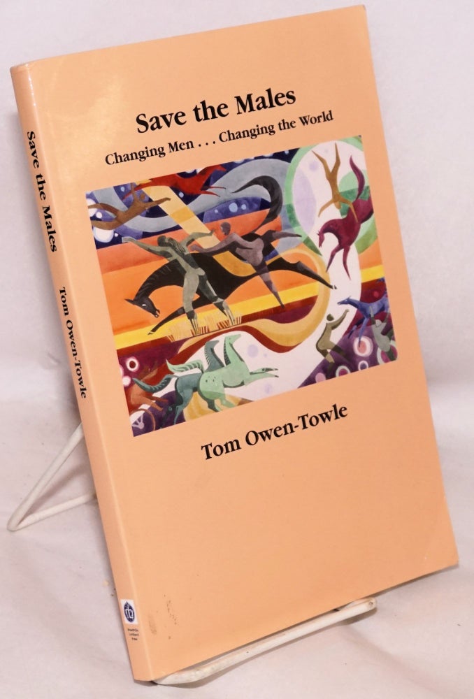 Cat.No: 173867 Save the males; changing men ... changing the world. Tom Owen-Towle.