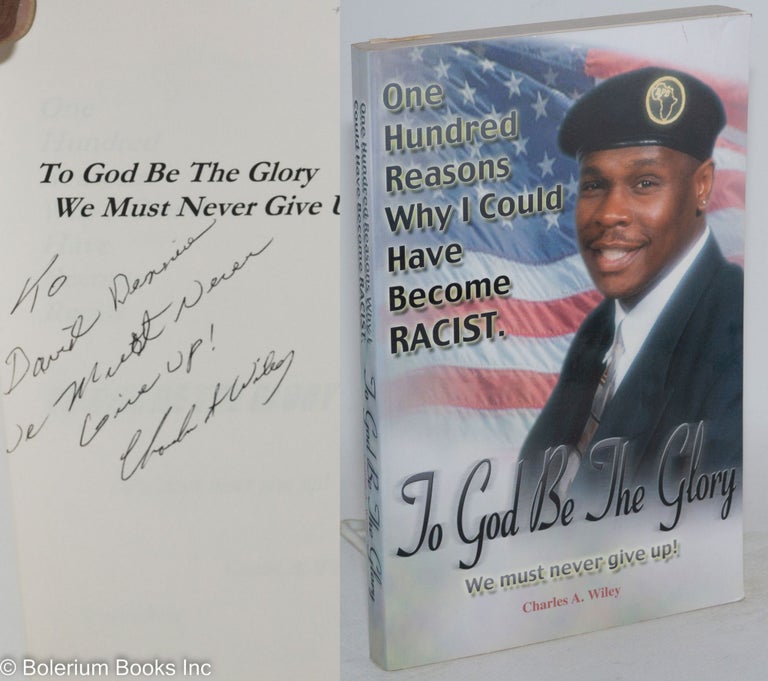 Cat.No: 173952 To God be the glory; one hundred reasons why I could have become racist. We must never give up! Charles A. Wiley.