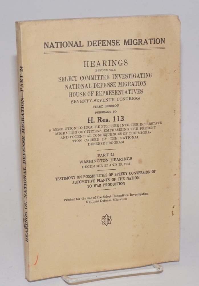 Cat.No: 174261 National Defense Migration; hearings before the [Committee] pursuant to H. Res. 113, a resolution to inquire further into the interstate migration of citizens, emphasizing the present and potential consequences of the migration caused by the national defense program. Part 24. Washington hearings. December 22 and 23, 1941. United States. House of Representatives. Select Committee Investigating National Defense Migration.