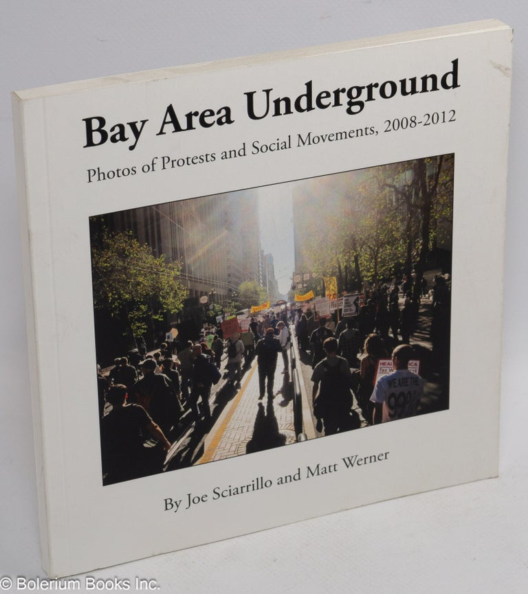 Cat.No: 174674 Bay Area Underground: photos of protests and social movements 2008-2012 [signed]. Joe Sciarrillo, Matt Werner.