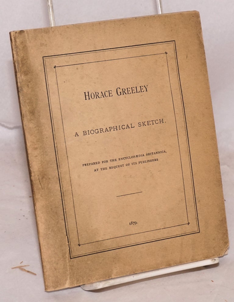 Cat.No: 174702 Horace Greeley: a biographical sketch. Prepared for the Encyclopaedia Britannica, at the request of its publishers. Whitelaw Reid.