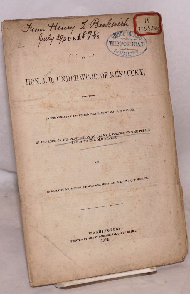 Cat.No: 174793 Speeches of hon. J. R. Underwood, of Kentucky, delivered in the Senate of the United States, February 18, 19, & 25, 1852, in defence of his proposition to grant a portion of the public lands to the old states, and in reply to Mr. Sumner, of Massachusetts, and Mr. Geyer, of Missouri. Joseph Rogers Underwood.