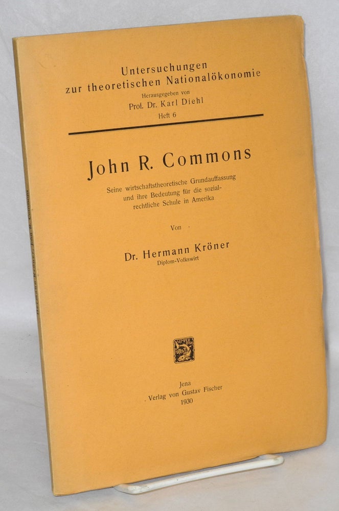 Cat.No: 17498 John R. Commons. Seine wirtschaftstheoretische Grundauffassung und ihre Bedeutung für die sozialrechtliche Schule in Amerika. Hermann Kröner.