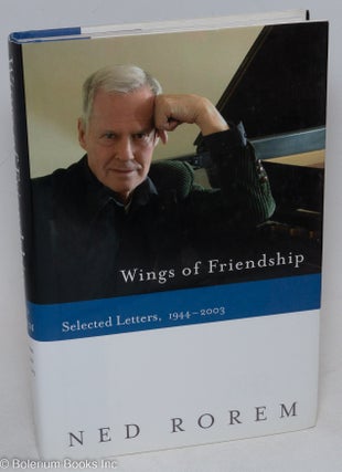 Cat.No: 175540 Wings of Friendship; selected letters, 1944-2003. Ned Rorem