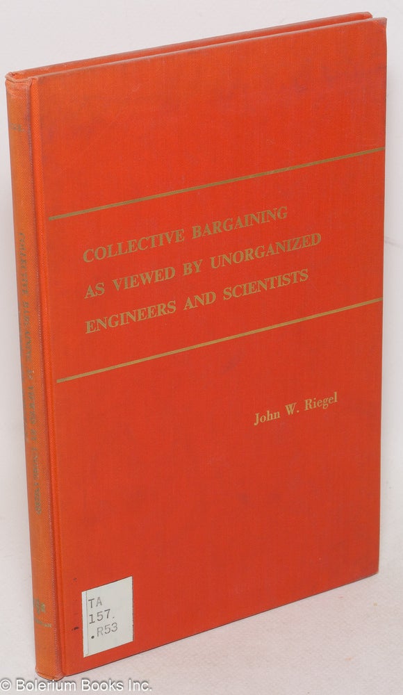 Cat.No: 1770 Collective bargaining as viewed by unorganized engineers and scientists. John W. Riegel.