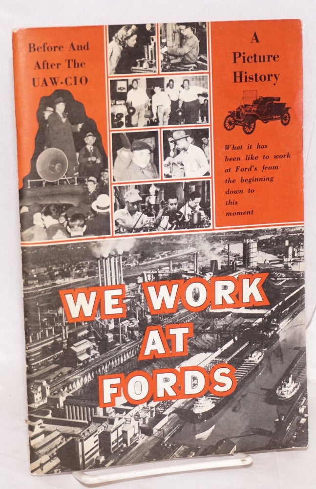 Cat.No: 177130 We work at Fords: A picture history, what it has been like to work at Ford's from the beginning down to this moment. CIO. Ford Department United Automobile Workers.