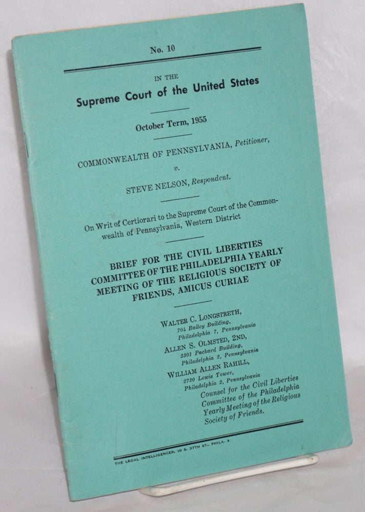 Cat.No: 177320 Brief for the Civil Liberties Committee of the Philadelphia yearly meeting of the Relifious Society of Friends, amicus curiae. In the Supreme Court of the United States, October Term, 1955. Commonwealth of Pennsylvania, petitioner, v. Steve Nelson, respondent. Walter C. Longstreth, counsel, William Allen Rahill, Allen S. Olmsted.