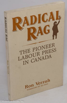 Cat.No: 17790 Radical rag: the pioneer labour press in Canada. Ron Verzuh, Ed Finn