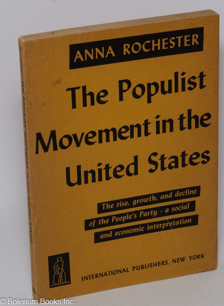 Cat.No: 1785 The Populist Movement in the United States; The rise, growth, and decline of the People's Party - a social and economic interpretation. Anna Rochester.