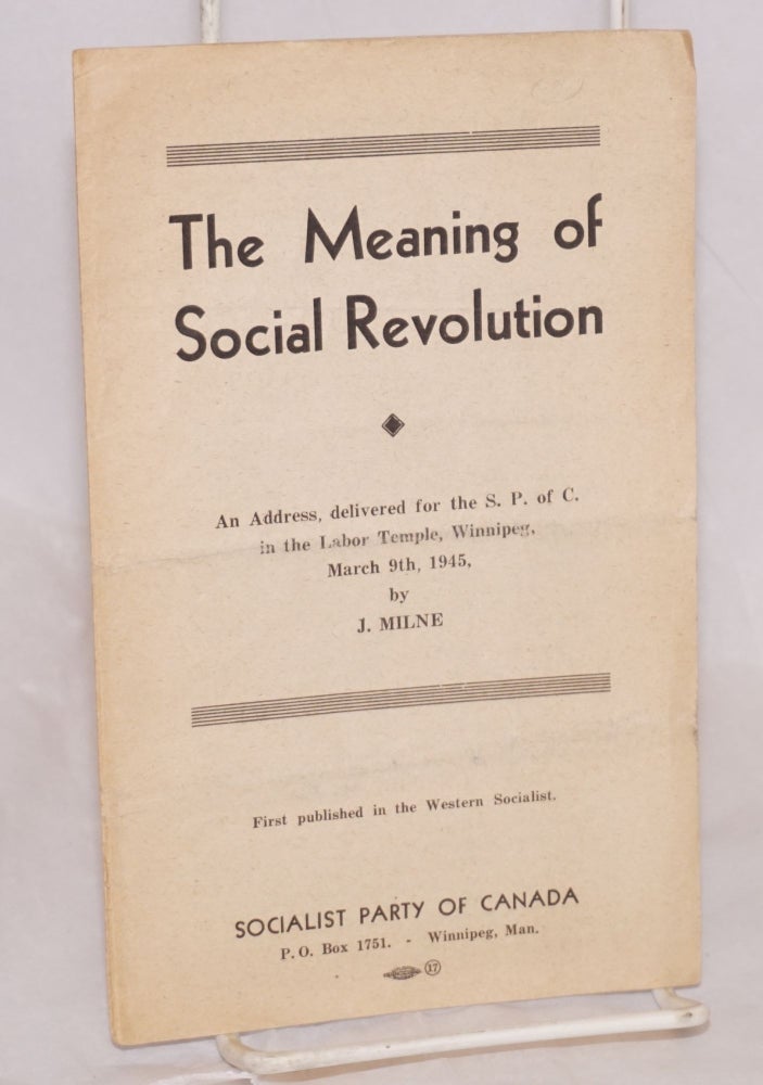 Cat.No: 17870 The meaning of social revolution: an address delivered for the S.P. of C. in the Labor Temple, Winnipeg, March 9th, 1945. J. Milne.