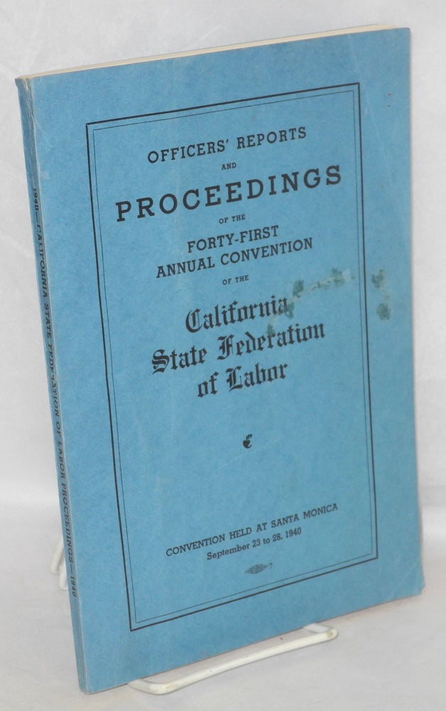 Cat.No: 17919 Officers' reports and proceedings of the Forty-First Annual Convention of the California State Federation of Labor. Convention held at Santa Monica, September 23 to 28, 1940. California State Federation of Labor, AF of L.