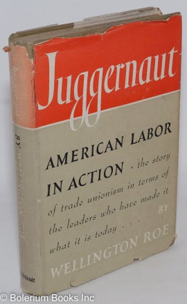 Cat.No: 1797 Juggernaut: American labor in action. Wellington Roe