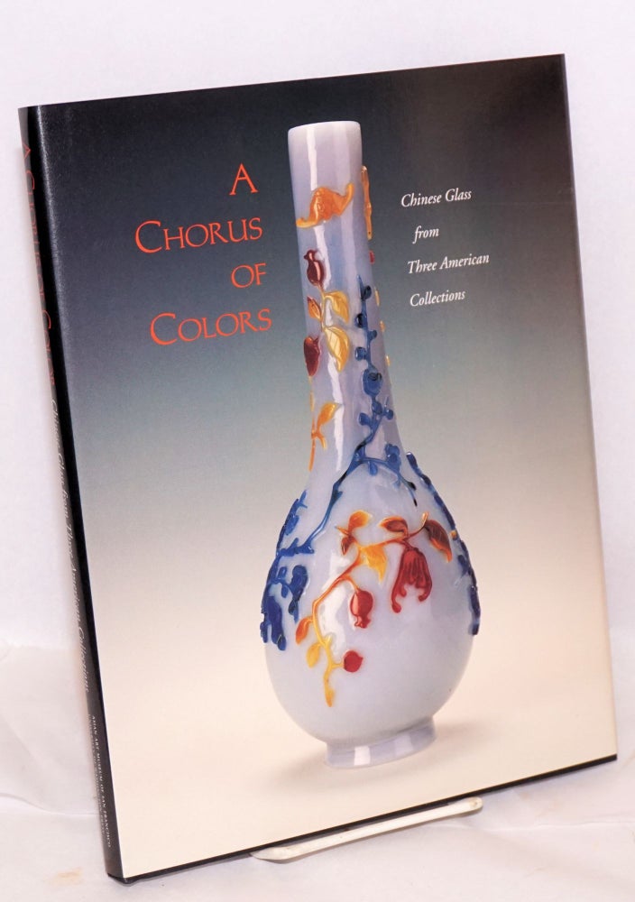 Cat.No: 180565 A Chorus of Colors: Chinese Glass from Three American Collections. Clarence F. Shangraw, Donald Rabiner, Claudia Brown.