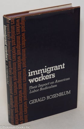 Cat.No: 1807 Immigrant workers; their impact on American labor radicalism. Gerald Rosenblum