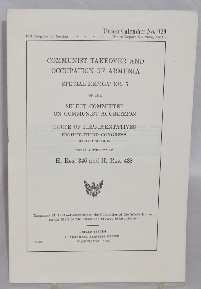 Cat.No: 181037 Communist takeover and occupation of Armenia. Special report no. 5 of the Select Committee on Communist Aggression, House of Representatives, eighty-third Congress, second session, under authority of H. Res. 346 and H. Res. 438.
