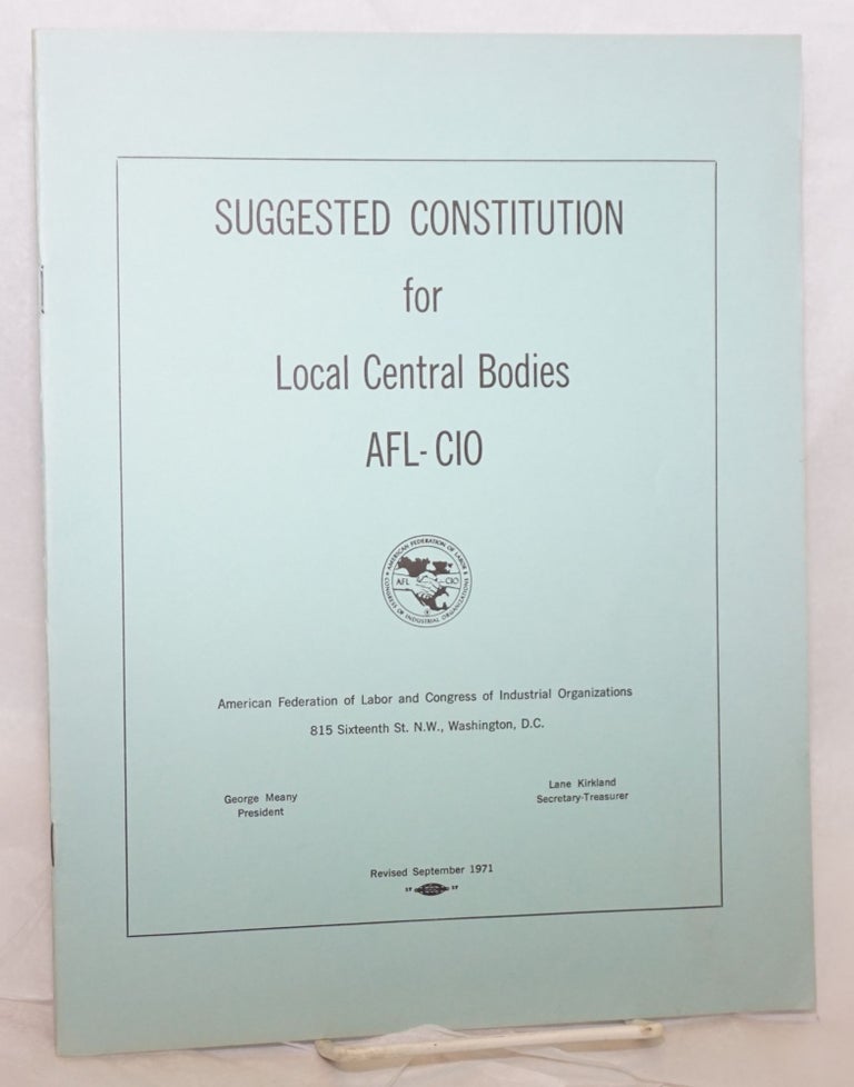 Cat.No: 181284 Suggested constitution for local central bodies, AFL-CIO: the case against the "Right-to-Work" laws. American Federation of Labor, Congress of Industrial Organizations.