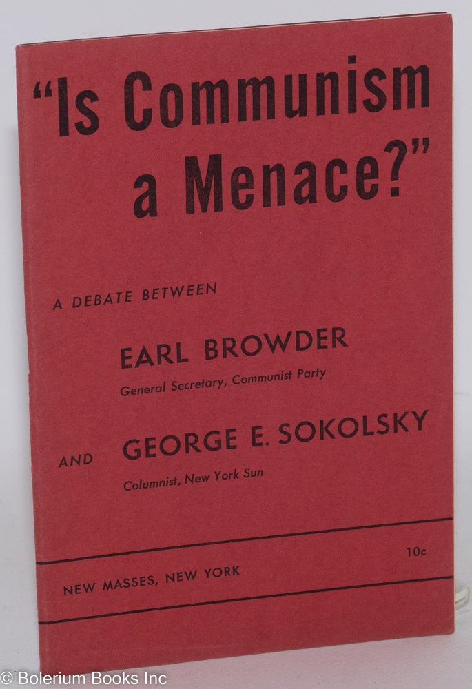 Cat.No: 18142 "Is Communism a menace?" A debate between Earl Browder and George E. Sokolsky. Earl Browder, George E. Sokolsky.