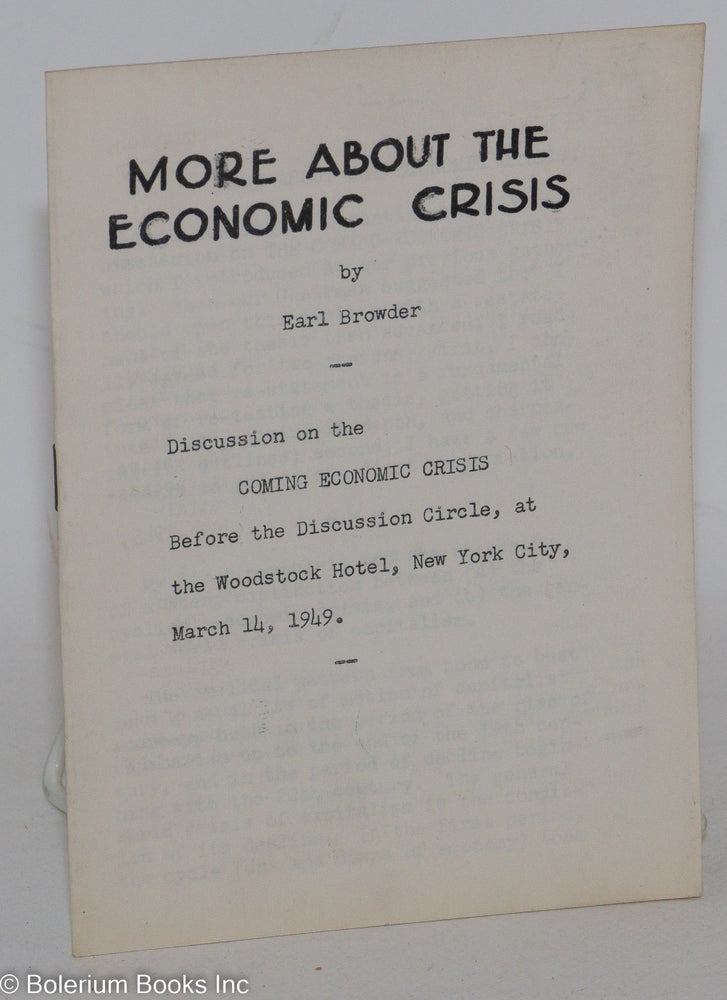 Cat.No: 18144 More about the economic crisis. Discussion on the coming economic crisis, before the Discussion Circle, at the Woodstock Hotel, New York City, March 14, 1949. Earl Browder.
