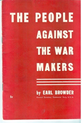 The people against the war - makers. This pamphlet is the text of the report delivered by Earl Browder, General Secretary, to the National Committee of the Communist Party of the United States, in New York on February 17, 1940