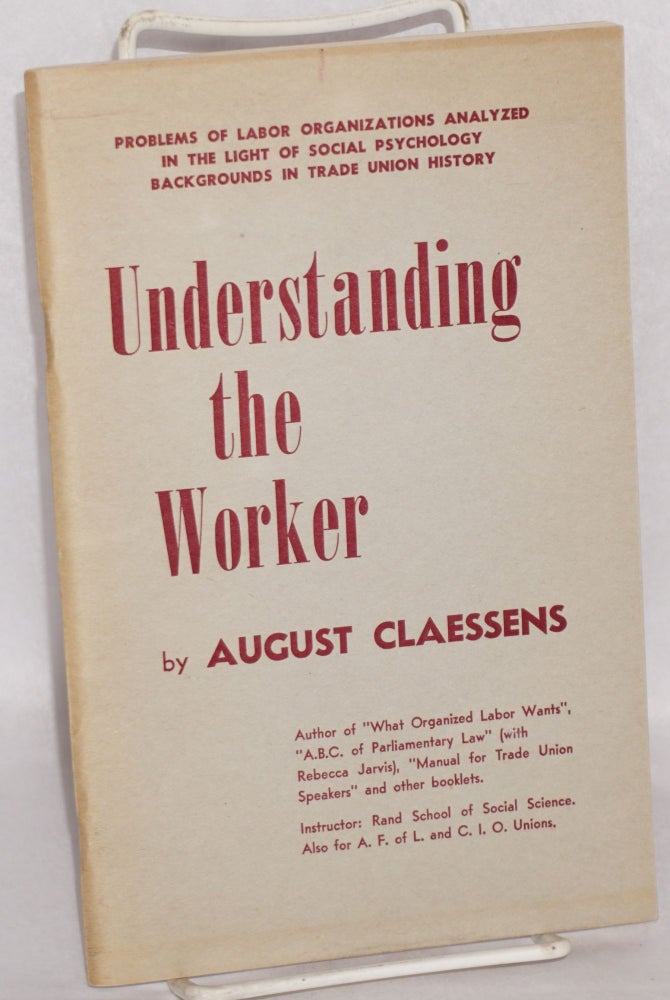 Cat.No: 181624 Understanding the Worker: problems of labor organizations analyzed in the light of social psychology. Backgrounds in trade union history. August Claessens.