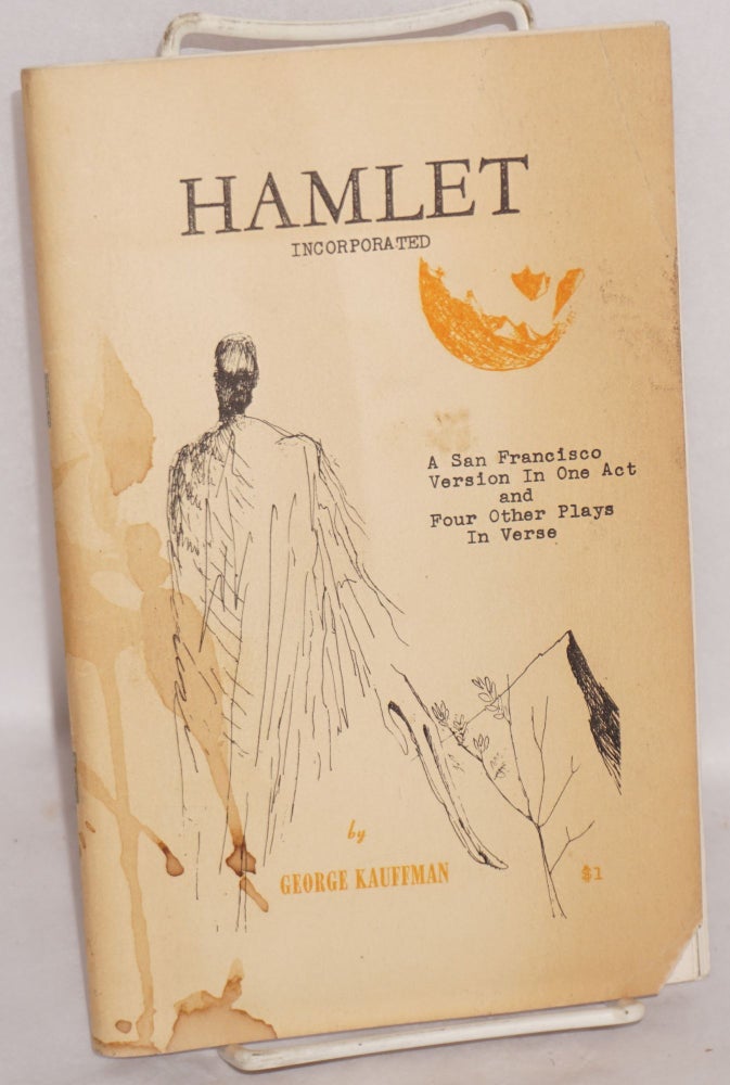 Cat.No: 181713 Hamlet, incorporated: a San Francisco version in one act and four other verse plays: Fool a fool, The social worker and the alcoholic, A glass of sherry & The drop. George Kauffman, Frank Lapo.