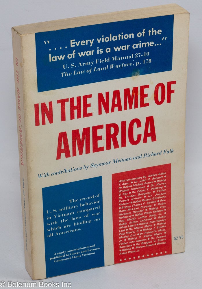 Cat.No: 181772 In the name of America: the conduct of the war in Vietnam by the armed forces of the United States as shown by published reports, compared with the Laws of War binding the United States Government and on its citizens, a study commissioned and published by Clergy and Laymen Concerned About Vietnam. Seymour Melman, Melvyn Baron, director of research, assistants Dodge Ely.