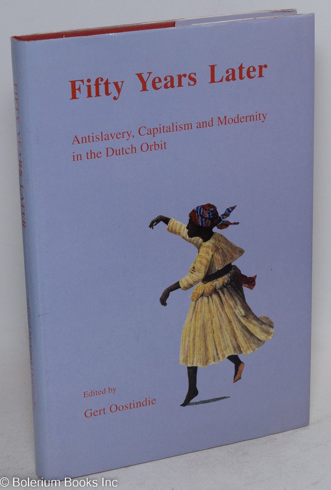 Cat.No: 181842 Fifty years later: antislavery, capitalism and modernity in the Dutch orbit. Gert Oostindie.