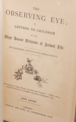 The Observing Eye; or, Letters to Children on the Three Lowest Divisions of Animal Life. The Radiated, Articulated, & Molluscous. Sixth Edition