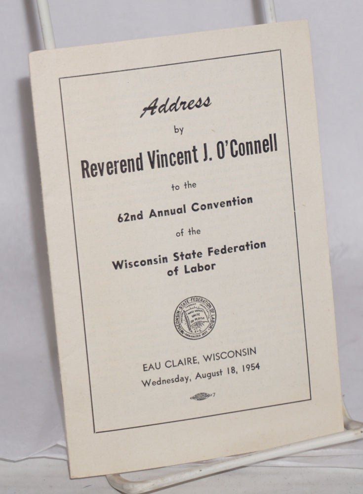 Cat.No: 182168 Address by Reverend Vincent J. O'Connell to the 62nd Annual Convention of the Wisconsin State Federation of Labor. Eau Claire, Wisconsin, Wednesday, August 18, 1954. Vincent J. O'Connell.