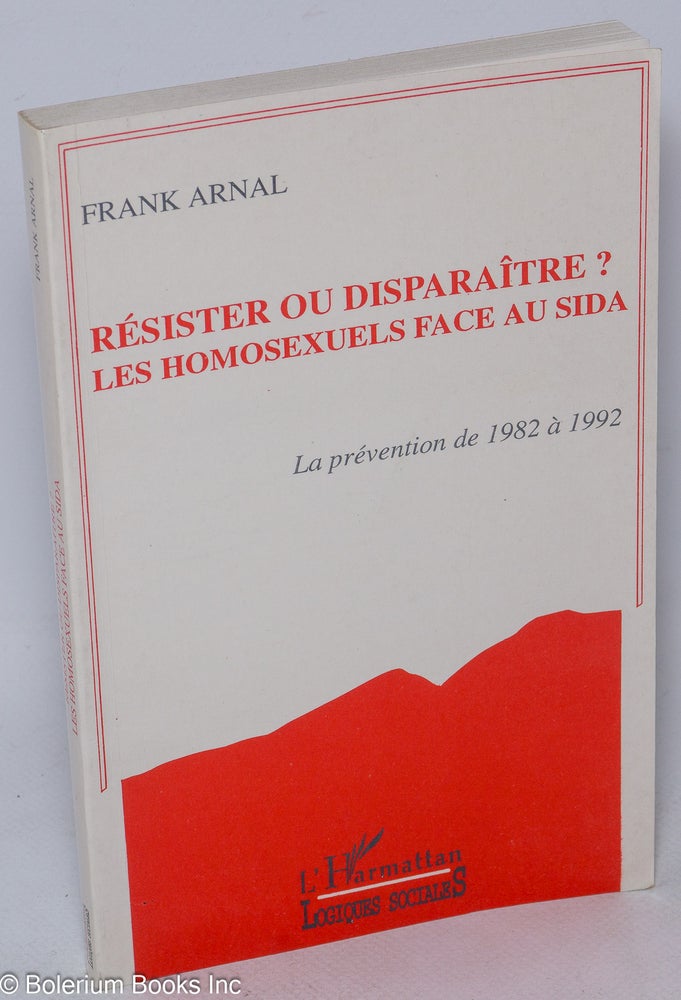 Cat.No: 182773 Résister ou disparaître? les homosexuels face au SIDA; la prévention de 1982 à 1992. Frank Arnal.