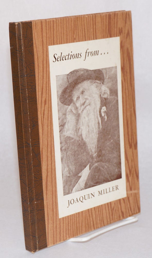 Cat.No: 182986 Selections from... [cover title] Selections From Joaquin Miller's Poems arranged and copyrighted 1945, 1962, by Juanita Joaquina Miller 3152 Joaquin Miller Road Oakland 2, California. Joaquin Miller, aka Cincinnatus Heine Miller.