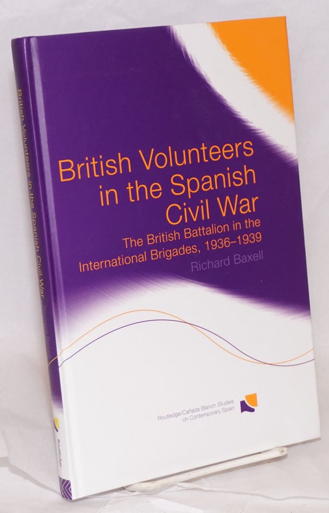 Cat.No: 184398 British volunteers in the Spanish Civil War: the British Batallion in the International Brigades, 1936-1939. Richard Baxell.