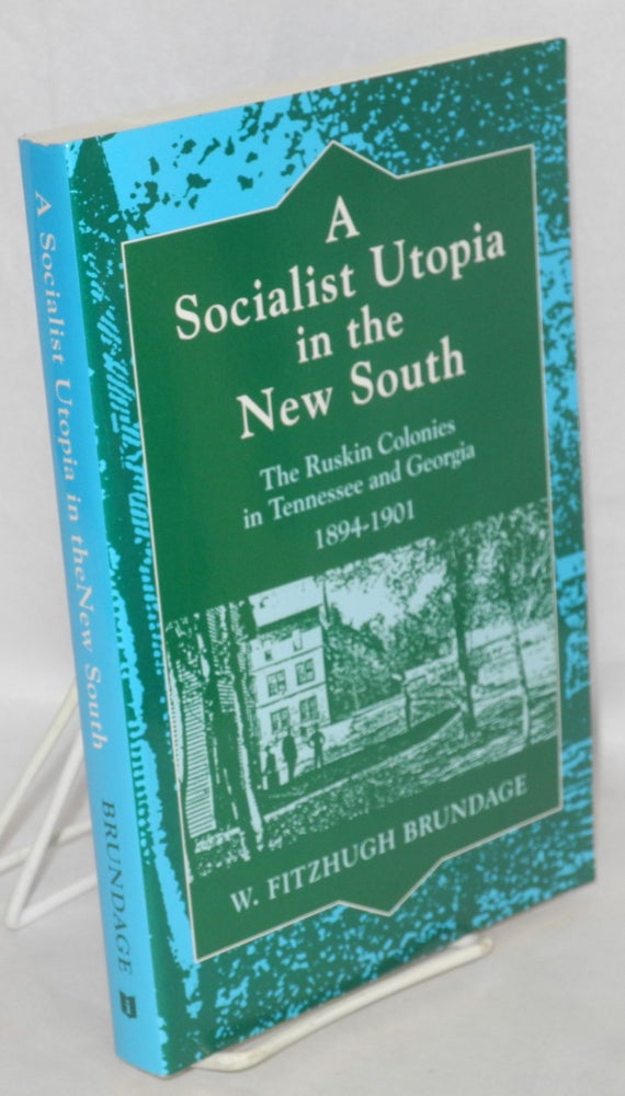 Cat.No: 185145 A socialist utopia in the new South: The Ruskin Colonies in Tennessee and Georgia, 1894-1901. W. Fitzhugh Brundage.