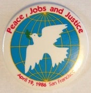 Cat.No: 185156 Peace, Jobs, and Justice. April 19, 1986. San Francisco [pinback button