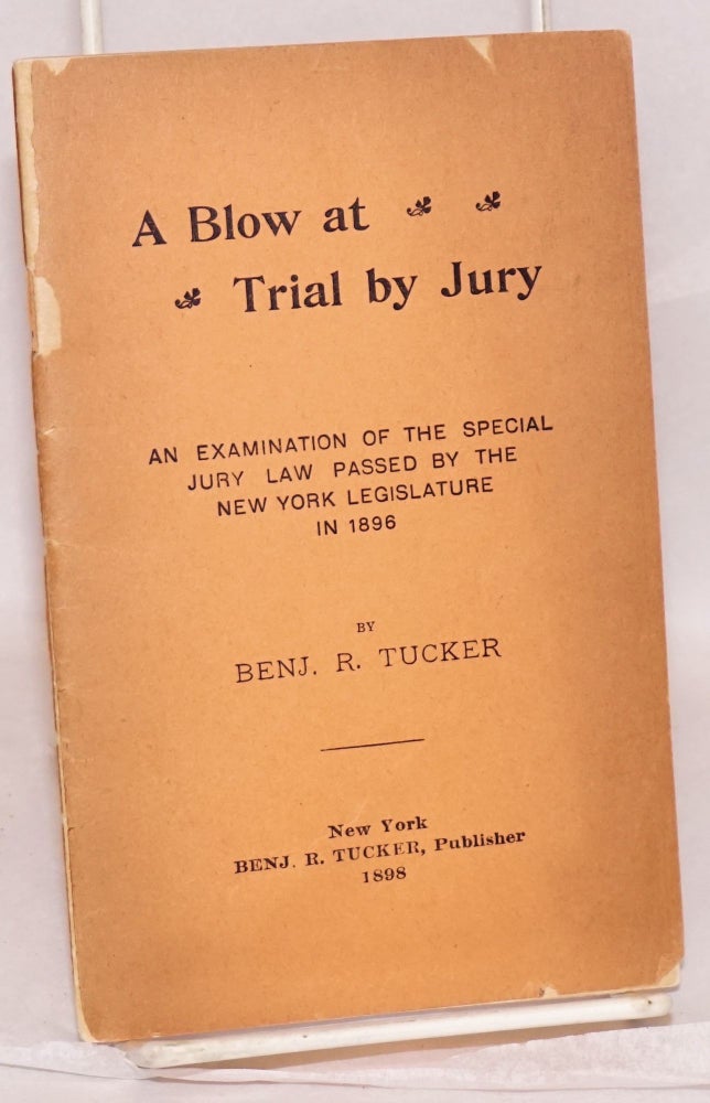Cat.No: 186119 A blow at trial by jury, an examination of the special jury law passed by the New York Legislature in 1896. Benjamin R. Tucker.