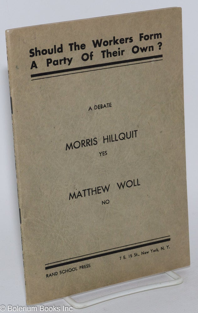 Cat.No: 187152 Should the American workers form a political party of their own? A debate, Morris Hillquit yes, Matthew Woll no, B. Charney Vladeck chairman. Morris Hillquit, Matthew Woll.