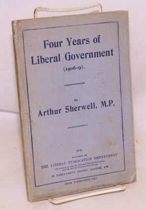 Cat.No: 188027 Four Years of Liberal Government (1906-9). Arthur Sherwell, M. P