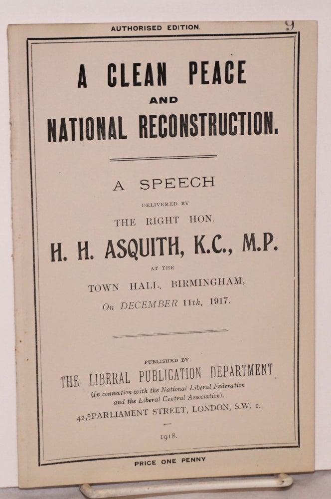Cat.No: 188029 A Clean Peace and National Reconstruction. A Speech Delivered by the Right Hon. H. H. Asquith, M.P., at the Town Hall, Birmingham, On December 11th, 1917. H. H. Asquith.
