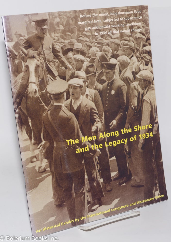 Cat.No: 188100 The men along the shore and the legacy of 1934: an historical exhibit by the International Longshore and Warehouse Union. International Longshore, Warehouse Union.