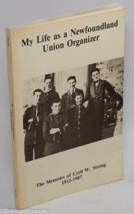 Cat.No: 1882 My life as a Newfoundland union organizer: the memoirs of Cyril W. Strong,...
