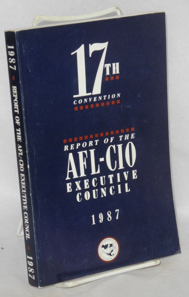 Cat.No: 188791 Report of the AFL-CIO Executive Council. Seventeenth convention. Miami Beach, Florida, October 26, 1987. American Federation of Labor - Congress of Industrial Organizations.