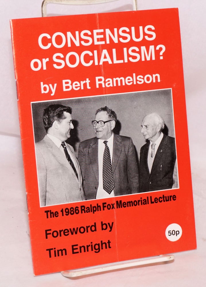 Cat.No: 188939 Consensus or socialism? The 1986 Ralph Fox Memorial Lecture, foreword by Tim Enright. Bert Ramelson.