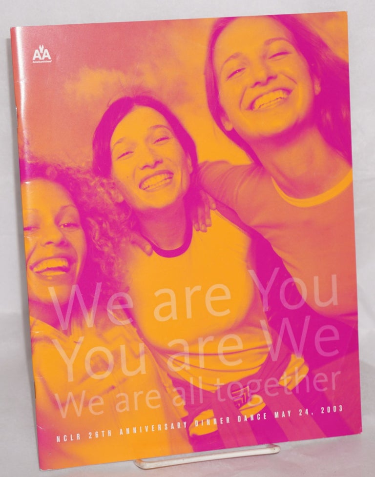 Cat.No: 189455 We are you, you are we, we are all together: NCLR 26th Anniversary Dinner Dance, May 24, 2003, Moscone Center, San Francisco [souvenir program]. National Center for Lesbian Rights.