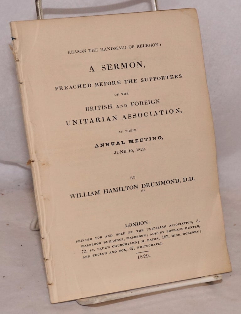Cat.No: 189770 Reason the Handmaid of Religion: A Sermon, Preached Before the Supporters of the British and Foreign Unitarian Association, at Their Annual Meeting, June 10, 1829. William Hamilton Drummond.