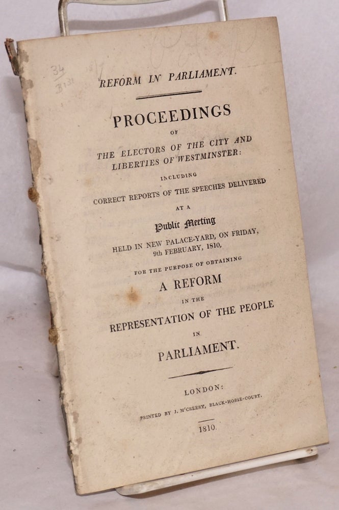 Cat.No: 189824 Reform in Parliament. Proceedings of the Electors of the City and Liberties of Westminster: Including Correct Reports of the Speeches Delivered at a Public Meeting Held in New Palace-Yard, on Friday, 9th February, 1810, for the Purpose of Obtaining a Reform in the Representation of the People in Parliament.