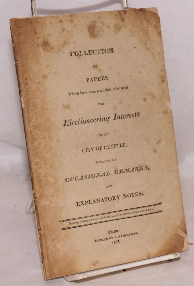 Cat.No: 189864 Collection of Papers Which have been published relative to the Electioneering Interests in the City of Chester. Interspersed with Occasional Remarks, and Explanatory Notes