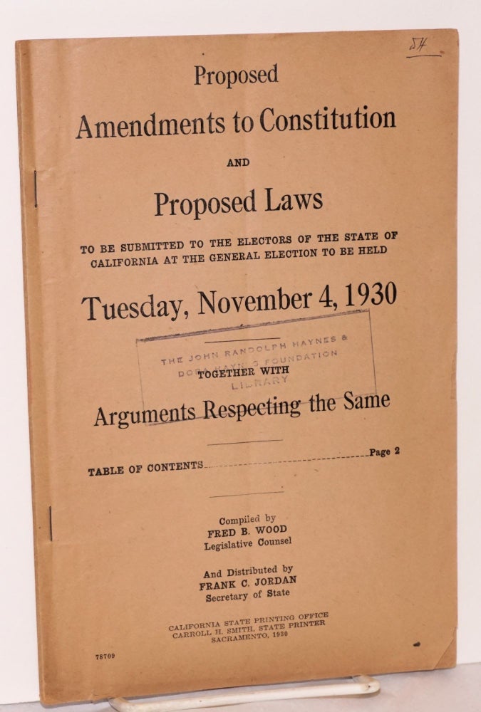 Cat.No: 189944 Proposed Amendments to Constitution and Proposed Laws to be Submitted to the Electors of the State of California at the General Election to be Held Tuesday, November 4, 1930 Together with arguments respecting same. Fred B. Wood, compiler, Legislative Counsel, Secretary of State Frank C. Jordan.